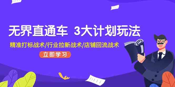 无界直通车3大计划玩法,精准打标战术/行业拉新战术/店铺回流战术-轻创社项目网