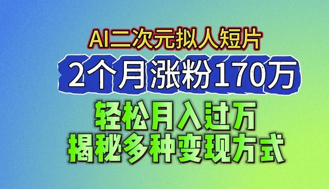 2024最新蓝海AI生成二次元拟人短片,2个月涨粉170万,揭秘多种变现方式【揭秘】-轻创社项目网