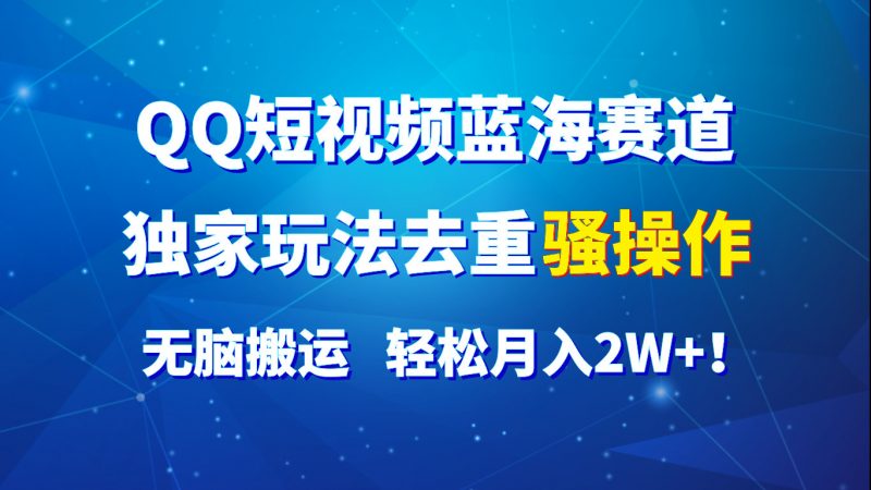 QQ短视频蓝海赛道,独家玩法去重骚操作,无脑搬运,轻松月入2W+!-轻创社项目网