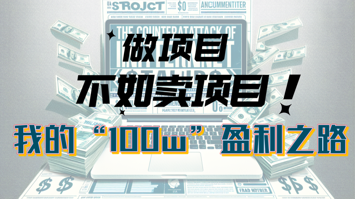 图片[1]-（10930期）为什么做项目不如卖项目？我的100W+盈利之路