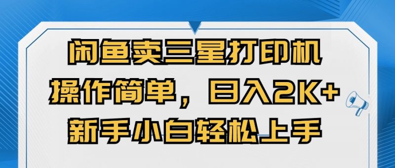(10903期)闲鱼卖三星打印机,操作简单,日入2000+,新手小白轻松上手-轻创社项目网