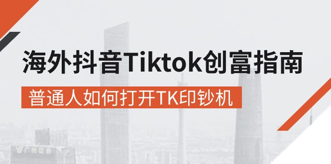 (10936期)海外抖音-Tiktok 创富指南,普通人如何打开TK印钞机-轻创社项目网
