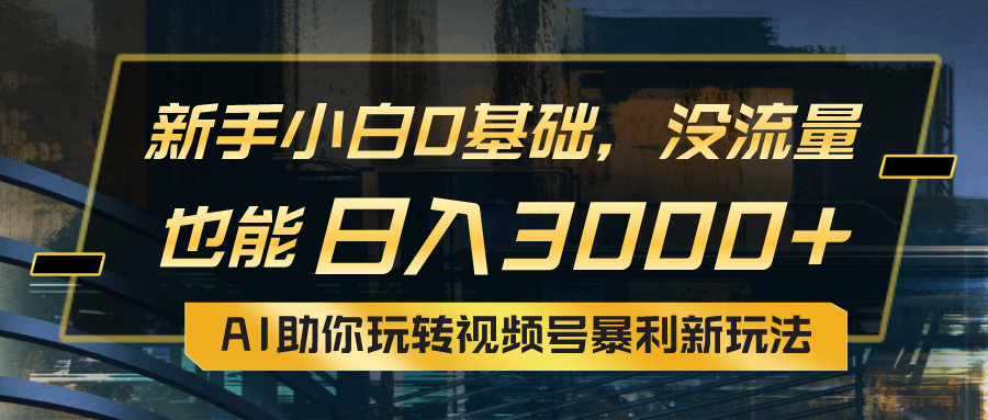 图片[1]-（10932期）小白0基础，没流量也能日入3000+：AI助你玩转视频号暴利新玩法