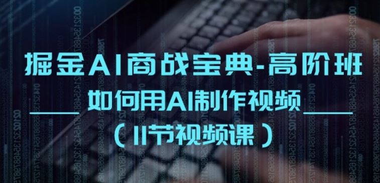 掘金AI商战宝典-高阶班:如何用AI制作视频(11节视频课)-轻创社项目网