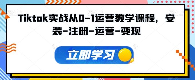 Tiktok实战从0-1运营教学课程,安装-注册-运营-变现-轻创社项目网