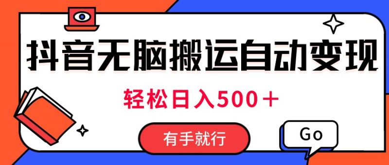 (11039期)最新抖音视频搬运自动变现,日入500+!每天两小时,有手就行-轻创社项目网