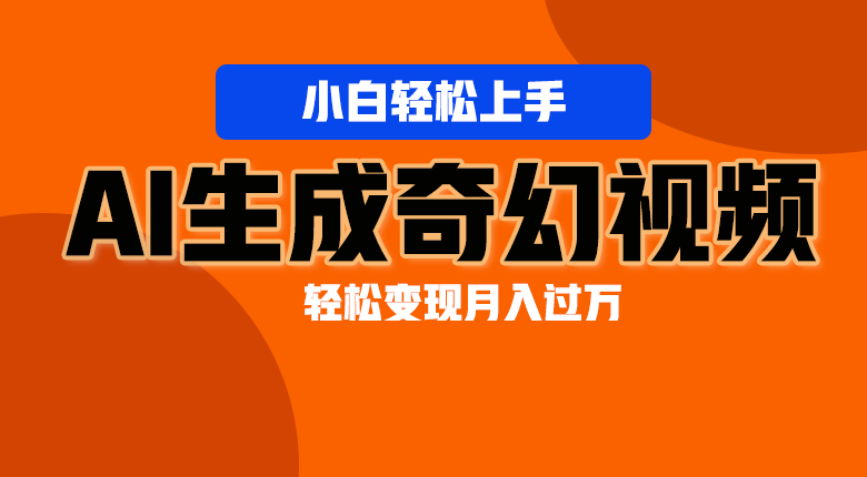 轻松上手!AI生成奇幻画面,视频轻松变现月入过万-轻创社项目网