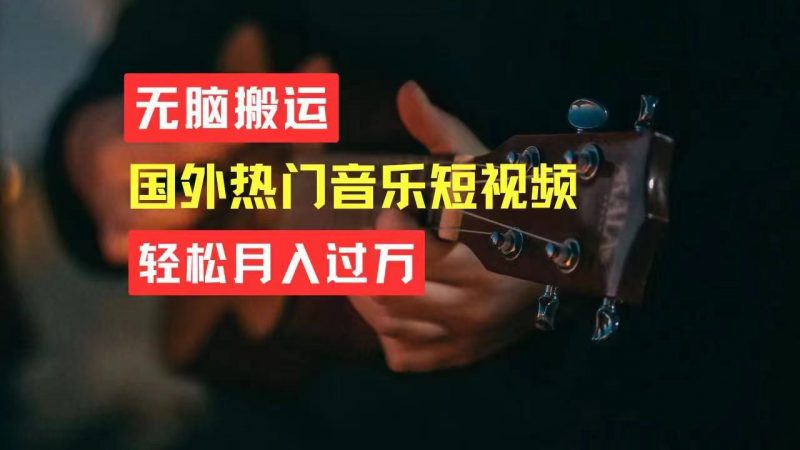 (11090期)无脑搬运国外热门音乐短视频,轻松月入过万-轻创社项目网