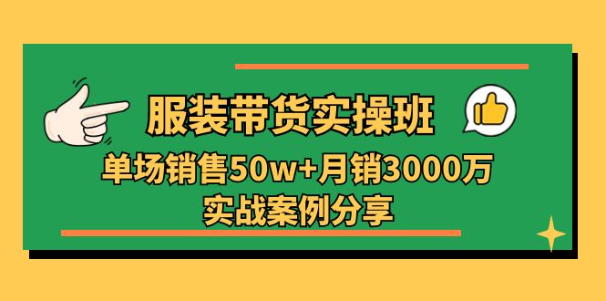 服装带货实操培训班:单场销售50w+月销3000万实战案例分享(27节)-轻创社项目网