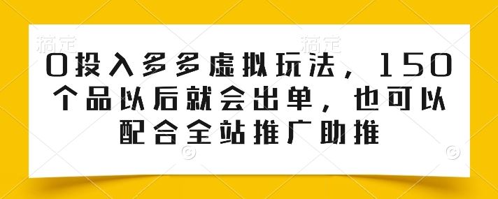 0投入多多虚拟玩法,150个品以后就会出单,也可以配合全站推广助推-轻创社项目网