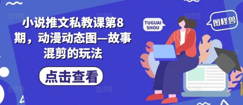 小说推文私教课第8期,动漫动态图—故事混剪的玩法-轻创社项目网