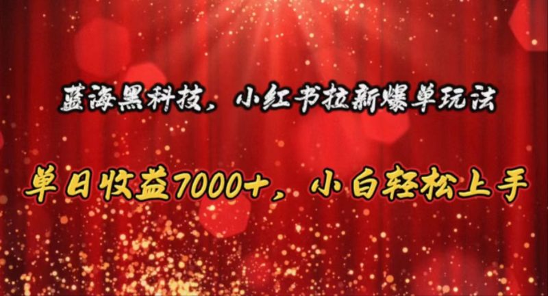 (10860期)蓝海黑科技,小红书拉新爆单玩法,单日收益7000+,小白轻松上手-轻创社项目网