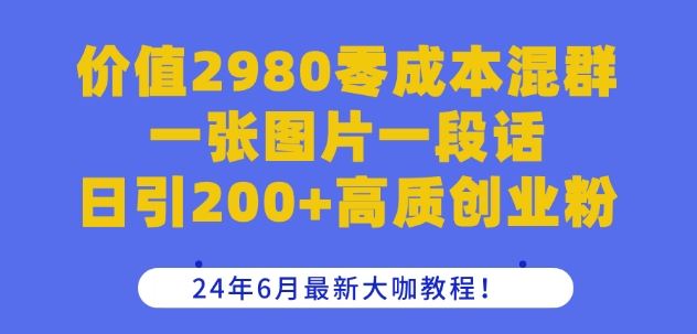 价值2980零成本混群一张图片一段话日引200+高质创业粉,24年6月最新大咖教程【揭秘】-轻创社项目网