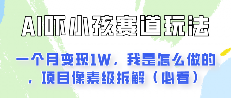 通过AI吓小孩这个赛道玩法月入过万,我是怎么做的?-轻创社项目网
