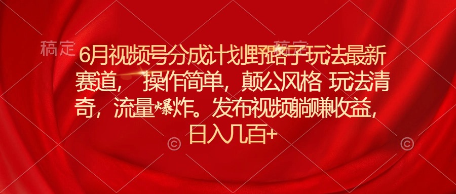 图片[1]-（11040期）6月视频号分成计划野路子玩法最新赛道操作简单，颠公风格玩法清奇，流…