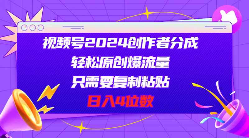 (11018期)视频号2024创作者分成,轻松原创爆流量,只需要复制粘贴,日入4位数-轻创社项目网
