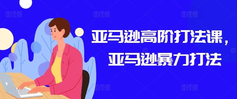 亚马逊高阶打法课,亚马逊暴力打法-轻创社项目网