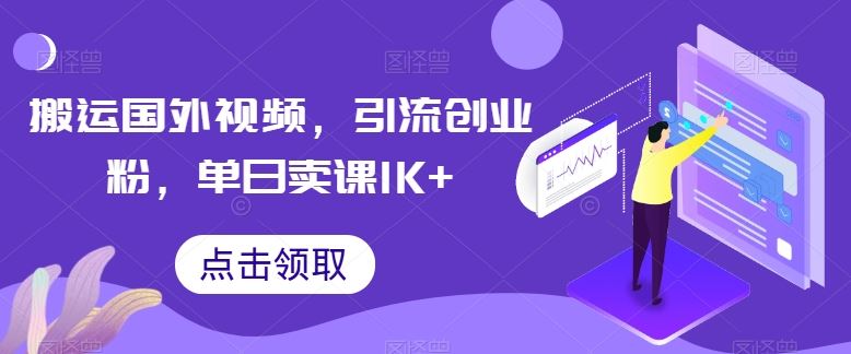 搬运国外视频,引流创业粉,单日卖课1K+【揭秘】-轻创社项目网