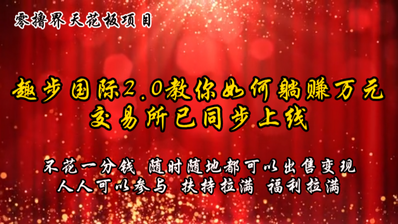 零撸天花板,不花一分钱,趣步2.0教你如何躺赚万元,交易所现已同步上线-轻创社项目网