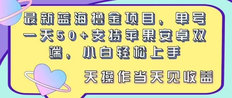 (11287期)最新蓝海撸金项目,单号一天50+, 支持苹果安卓双端,小白轻松上手 当…-轻创社项目网
