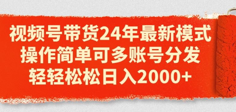 视频号带货24年最新模式,操作简单可多账号分发,轻轻松松日入2k【揭秘】-轻创社项目网