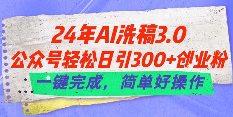 (11288期)24年Ai洗稿3.0,公众号轻松日引300+创业粉,一键完成,简单好操作-轻创社项目网