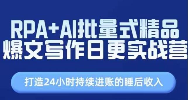 RPA+AI批量式精品爆文写作日更实战营,打造24小时持续进账的睡后收入-轻创社项目网