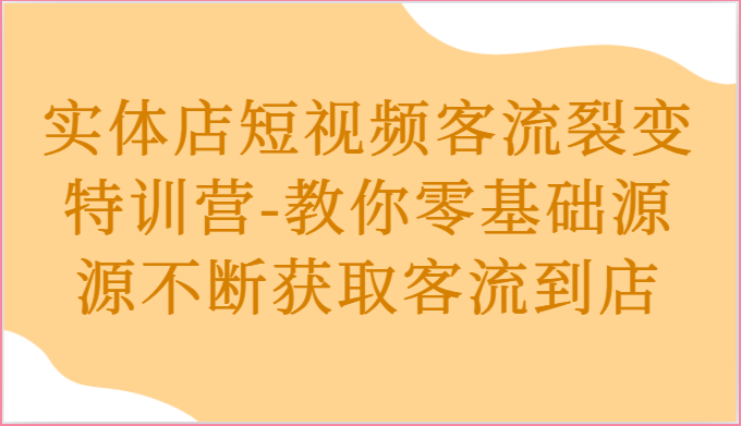 实体店短视频客流裂变特训营-教你零基础源源不断获取客流到店-轻创社项目网