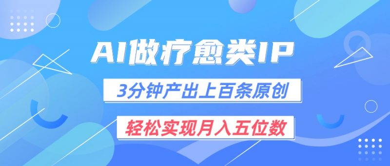 用AI做疗愈IP,3分钟可产出上百条原创,轻松实现月入五位数-轻创社项目网