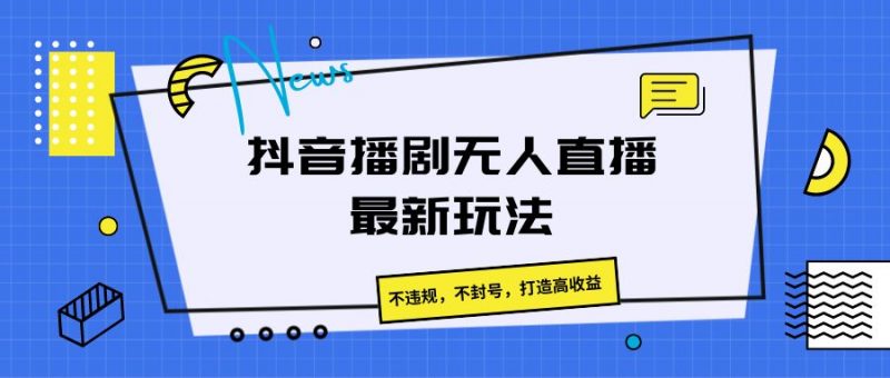 抖音播剧无人直播最新玩法,不违规,不封号,打造高收益-轻创社项目网