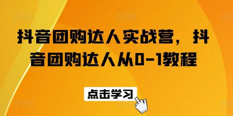 抖音团购达人实战营,抖音团购达人从0-1教程-轻创社项目网