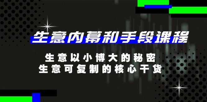 生意内幕和手段课程,生意以小博大的秘密,生意可复制的核心干货(20节)-轻创社项目网