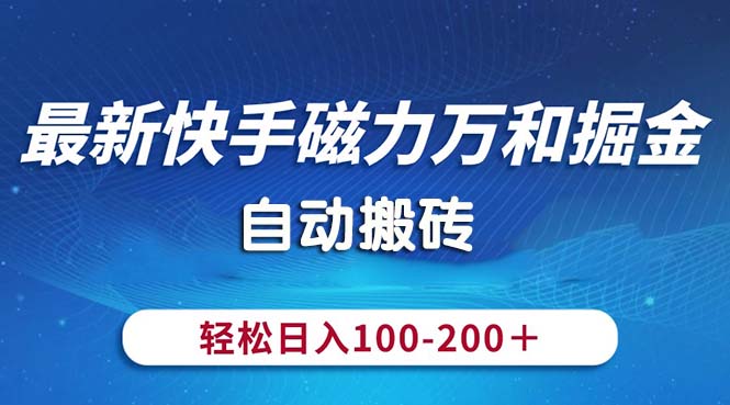 (10956期)最新快手磁力万和掘金,自动搬砖,轻松日入100-200,操作简单-轻创社项目网