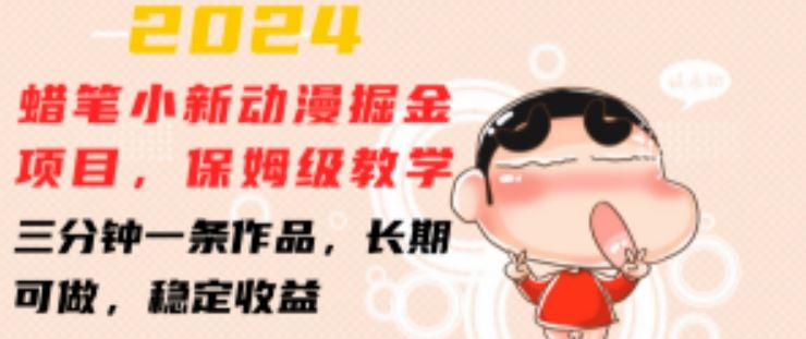 2024蜡笔小新动漫掘金项目,保姆级教学,三分钟一条作品,长期可做,稳定收益 【揭秘】-轻创社项目网