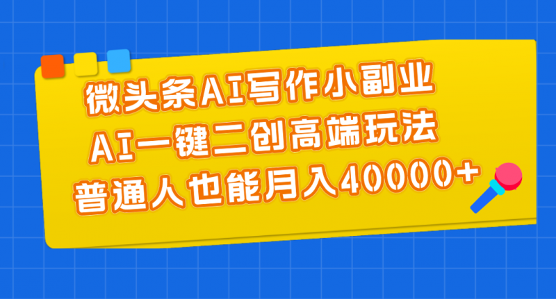 (11076期)微头条AI写作小副业,AI一键二创高端玩法 普通人也能月入40000+-轻创社项目网
