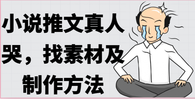 小说推文真人出镜哭,找素材及制作方法-轻创社项目网