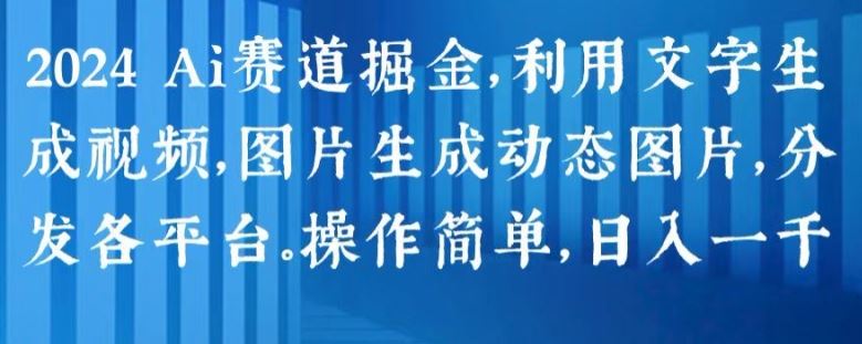2024 Ai赛道掘金,利用文字生成视频,图片生成动态图片,分发各平台,操作简单,日入1k【揭秘】-轻创社项目网