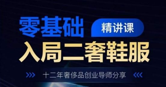 零基础入局二奢鞋服精讲课,十二年奢侈品创业导师分享-轻创社项目网