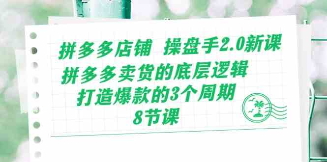 拼多多店铺操盘手2.0新课,拼多多卖货的底层逻辑,打造爆款的3个周期(8节)-轻创社项目网