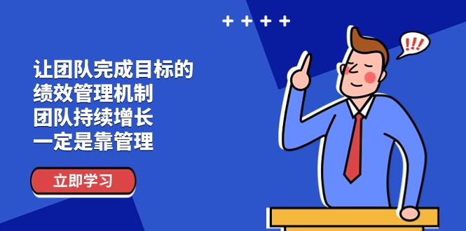 (11325期)让团队-完成目标的 绩效管理机制,团队持续增长,一定是靠管理-轻创社项目网