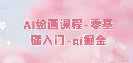 AI绘画课程-零基础入门-ai掘金-轻创社项目网