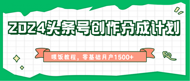 2024头条号创作分成计划、喂饭教程,零基础月产1500+-轻创社项目网