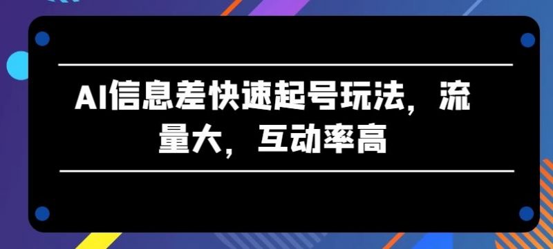 AI信息差快速起号玩法,流量大,互动率高【揭秘】-轻创社项目网