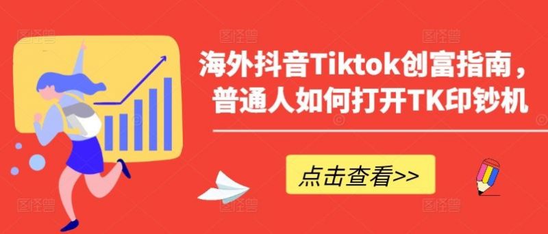 海外抖音Tiktok创富指南,普通人如何打开TK印钞机-轻创社项目网