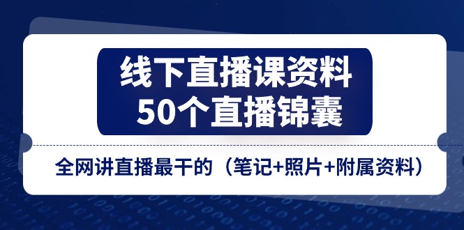 (11319期)线下直播课资料、50个-直播锦囊,全网讲直播最干的(笔记+照片+附属资料)-轻创社项目网