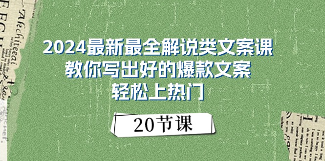 (11044期)2024最新最全解说类文案课:教你写出好的爆款文案,轻松上热门(20节)-轻创社项目网