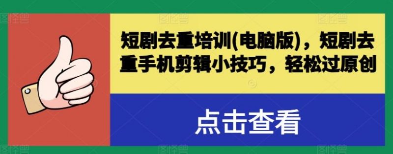 短剧去重培训(电脑版),短剧去重手机剪辑小技巧,轻松过原创-轻创社项目网
