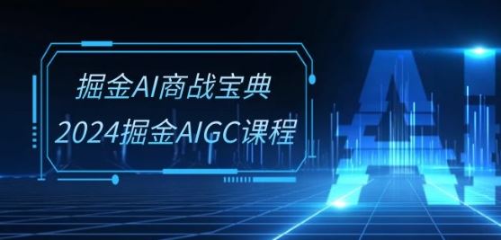 掘金AI商战宝典-系统班:2024掘金AIGC课程(30节视频课)-轻创社项目网