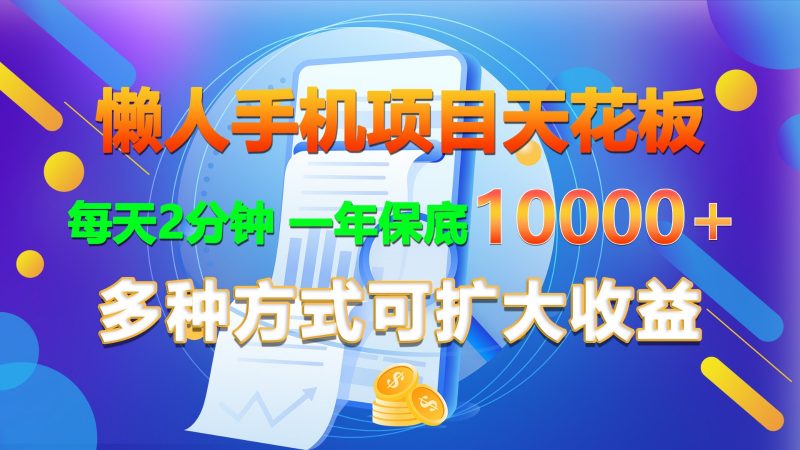 懒人手机项目天花板,每天2分钟,一年保底10000+,多种方式可扩大收益!-轻创社项目网