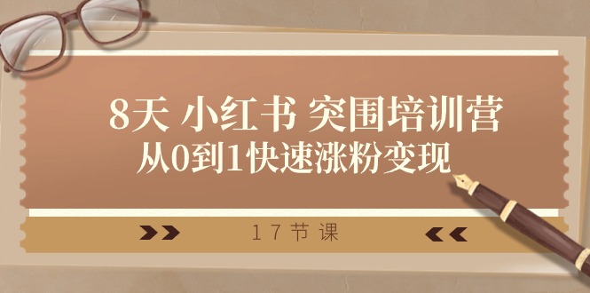 28天小红书突围培训营,从0到1快速涨粉变现(17节课)-轻创社项目网